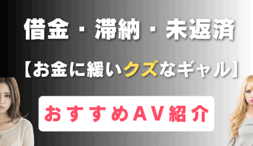 【借金・滞納・未返済】お金に緩いクズなギャル おすすめAV紹介