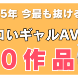 2025年今最も抜けるエロいギャルAV30作品 アイキャッチ画像