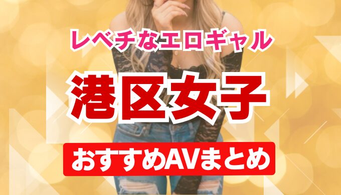 レベチなエロギャル港区女子おすすめAVまとめアイキャッチ