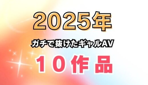 ギャル好きが選ぶ【2025年】ガチで抜けたギャルAV 10作品まとめ